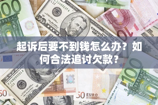 济南起诉后要不到钱怎么办？如何合法追讨欠款？