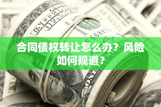 济南合同债权转让怎么办？风险如何规避？