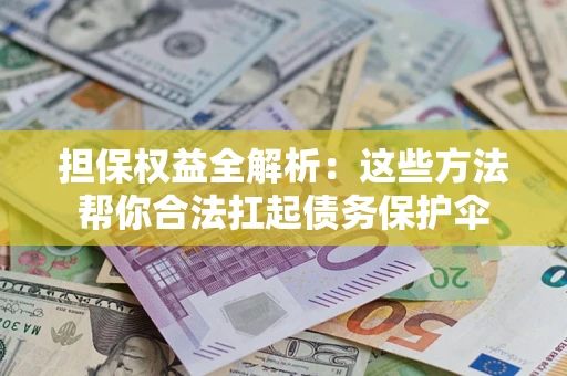 济南担保权益全解析：这些方法帮你合法扛起债务保护伞