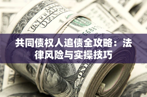 济南共同债权人追债全攻略：法律风险与实操技巧
