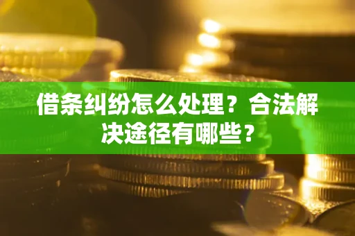 济南借条纠纷怎么处理？合法解决途径有哪些？