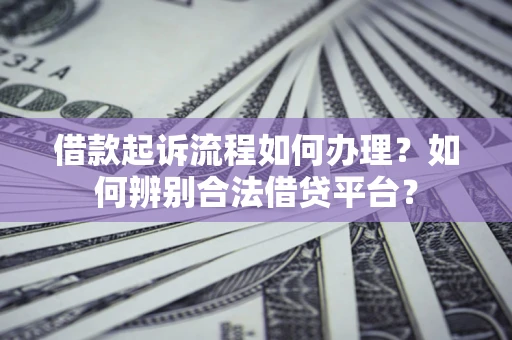 济南借款起诉流程如何办理？如何辨别合法借贷平台？