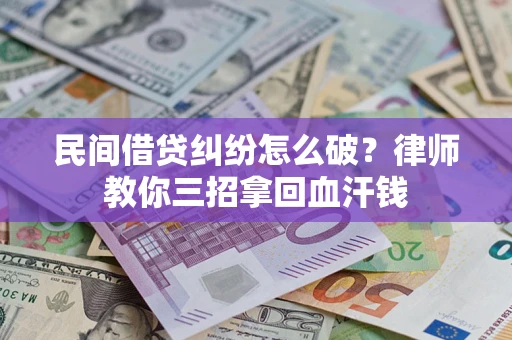 济南民间借贷纠纷怎么破？律师教你三招拿回血汗钱