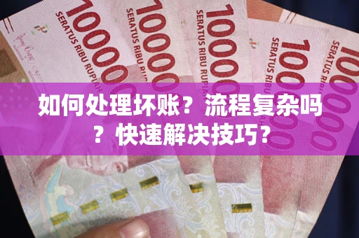 济南如何处理坏账？流程复杂吗？快速解决技巧？