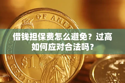 济南借钱担保费怎么避免？过高如何应对合法吗？