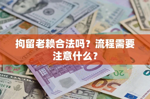 济南拘留老赖合法吗？流程需要注意什么？