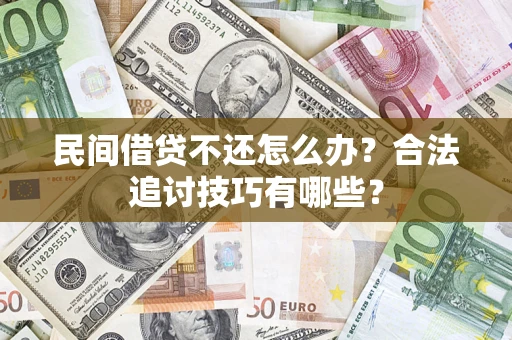济南民间借贷不还怎么办？合法追讨技巧有哪些？
