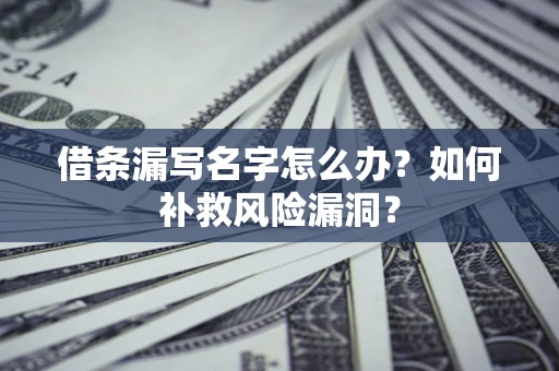 济南借条漏写名字怎么办？如何补救风险漏洞？