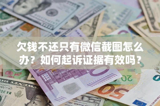 济南欠钱不还只有微信截图怎么办？如何起诉证据有效吗？