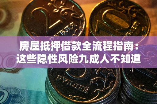 济南房屋抵押借款全流程指南：这些隐性风险九成人不知道