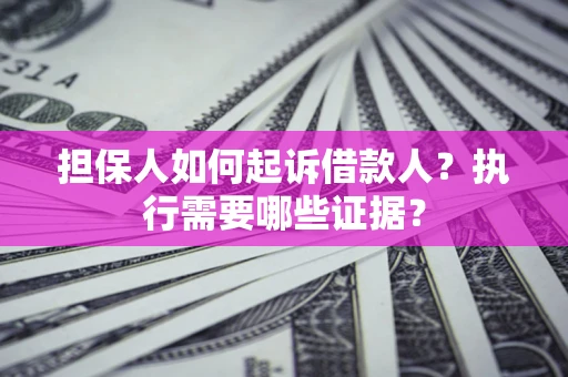 济南担保人如何起诉借款人？执行需要哪些证据？