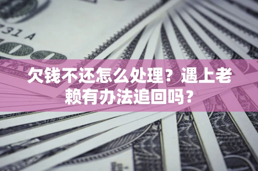 济南欠钱不还怎么处理？遇上老赖有办法追回吗？