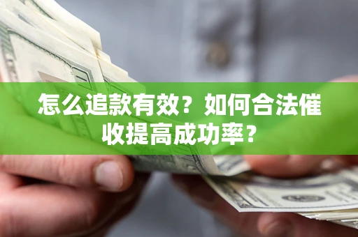 济南怎么追款有效？如何合法催收提高成功率？