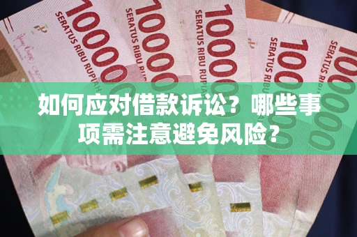 济南如何应对借款诉讼？哪些事项需注意避免风险？
