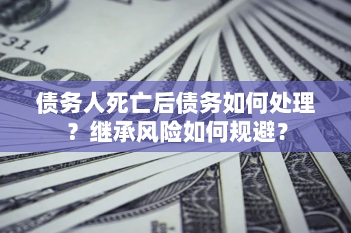 济南债务人死亡后债务如何处理？继承风险如何规避？