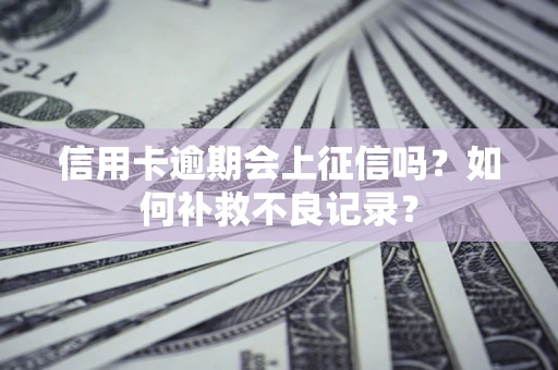 济南信用卡逾期会上征信吗？如何补救不良记录？