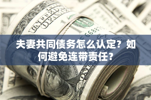 济南夫妻共同债务怎么认定？如何避免连带责任？