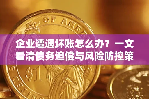 济南企业遭遇坏账怎么办？一文看清债务追偿与风险防控策略