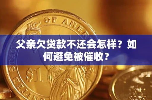 济南父亲欠贷款不还会怎样？如何避免被催收？