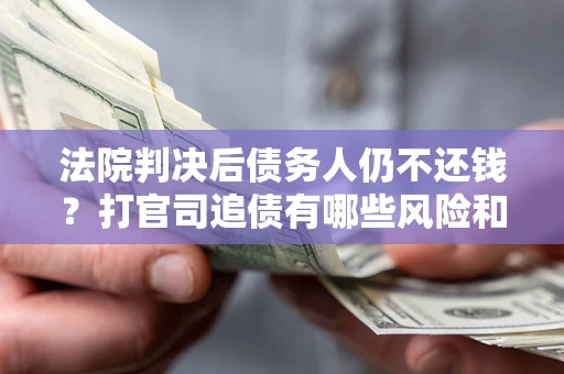 济南法院判决后债务人仍不还钱？打官司追债有哪些风险和技巧？