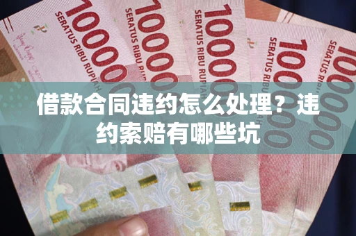 济南借款合同违约怎么处理？违约索赔有哪些坑