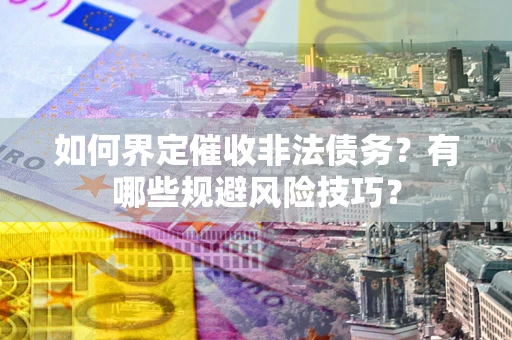 济南如何界定催收非法债务？有哪些规避风险技巧？