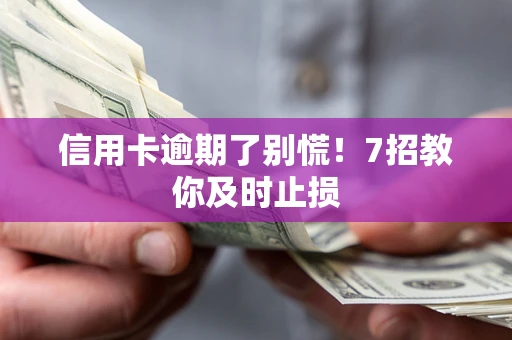 济南信用卡逾期了别慌！7招教你及时止损