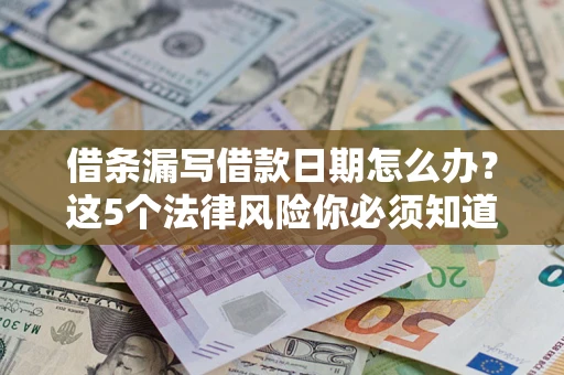 济南借条漏写借款日期怎么办？这5个法律风险你必须知道