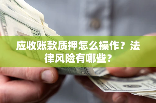 济南应收账款质押怎么操作？法律风险有哪些？