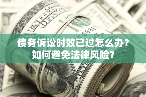 济南债务诉讼时效已过怎么办？如何避免法律风险？