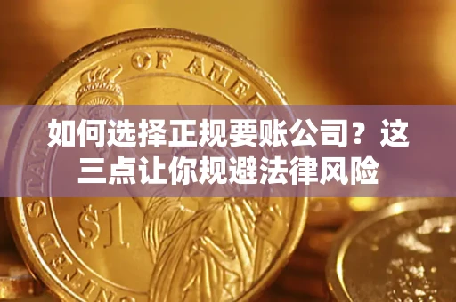 济南如何选择正规要账公司？这三点让你规避法律风险