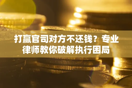 济南打赢官司对方不还钱？专业律师教你破解执行困局