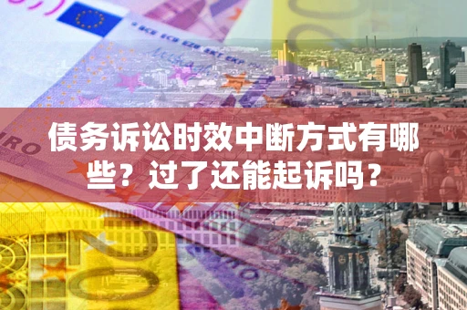 济南债务诉讼时效中断方式有哪些？过了还能起诉吗？