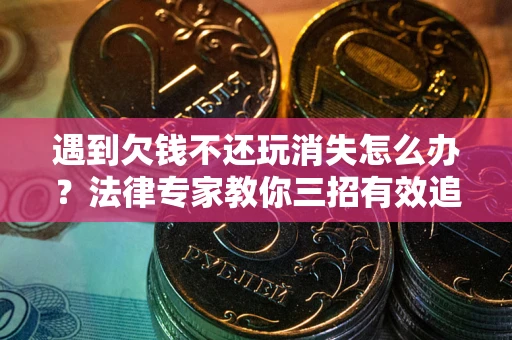 济南遇到欠钱不还玩消失怎么办？法律专家教你三招有效追债！