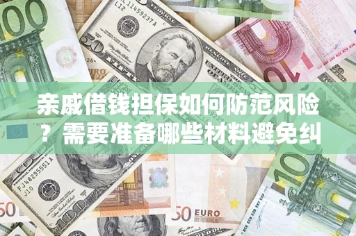 济南亲戚借钱担保如何防范风险？需要准备哪些材料避免纠纷？