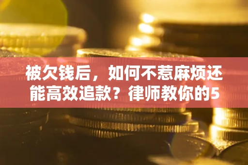 济南被欠钱后，如何不惹麻烦还能高效追款？律师教你的5步合法讨债法