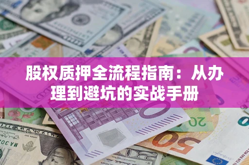 济南股权质押全流程指南：从办理到避坑的实战手册