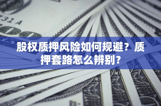 济南股权质押风险如何规避？质押套路怎么辨别？