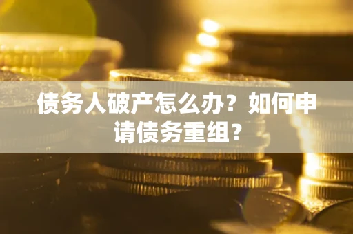 济南债务人破产怎么办？如何申请债务重组？