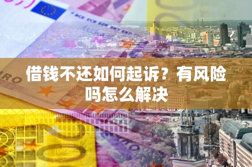 济南借钱不还如何起诉？有风险吗怎么解决