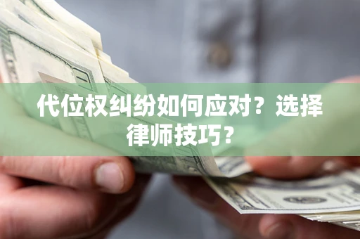 济南代位权纠纷如何应对？选择律师技巧？