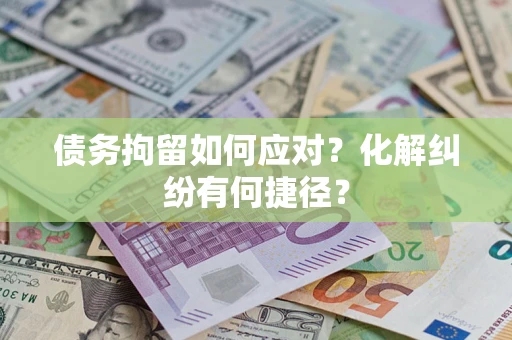 济南债务拘留如何应对？化解纠纷有何捷径？