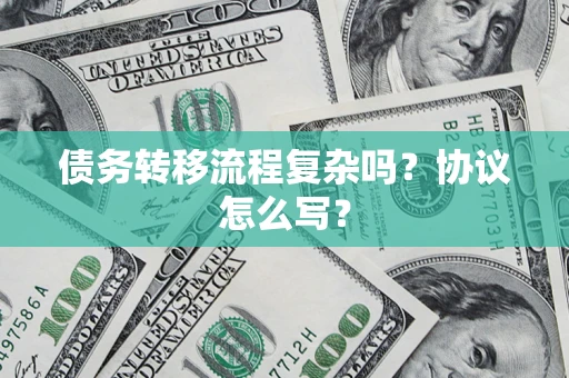 济南债务转移流程复杂吗？协议怎么写？