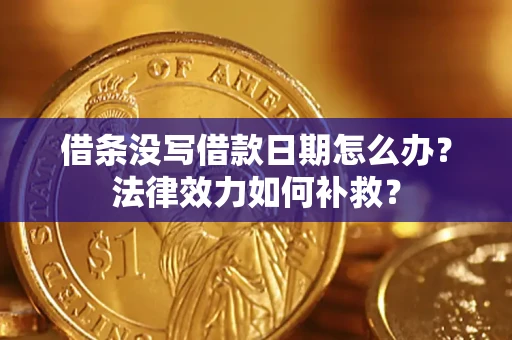 济南借条没写借款日期怎么办?法律效力如何补救? 济南借条没写借款日期怎么办?法律效力如何补救?