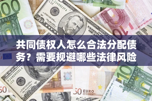 济南共同债权人怎么合法分配债务？需要规避哪些法律风险？