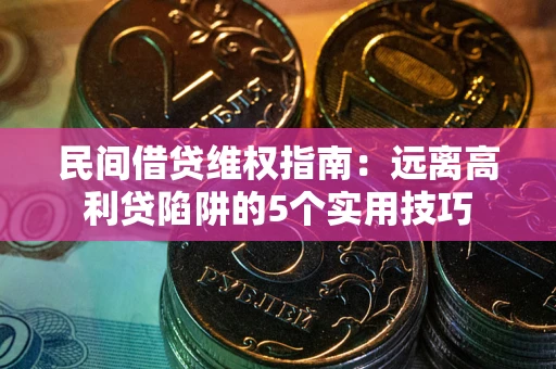 济南民间借贷维权指南：远离高利贷陷阱的5个实用技巧