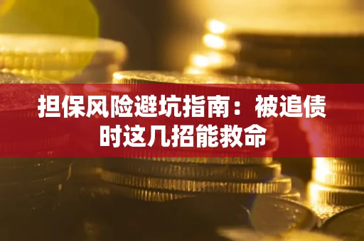 济南担保风险避坑指南：被追债时这几招能救命