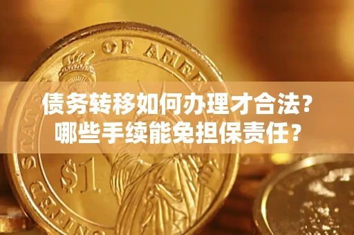 济南债务转移如何办理才合法？哪些手续能免担保责任？