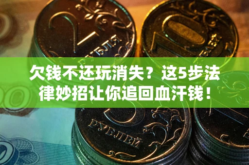 济南欠钱不还玩消失？这5步法律妙招让你追回血汗钱！