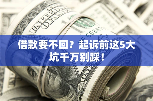 济南借款要不回？起诉前这5大坑千万别踩！